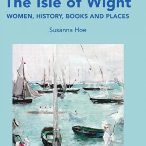 The Isle Of Wight: Women, History, Books and Places by Susanna Hoe